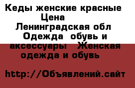 Кеды женские красные › Цена ­ 200 - Ленинградская обл. Одежда, обувь и аксессуары » Женская одежда и обувь   